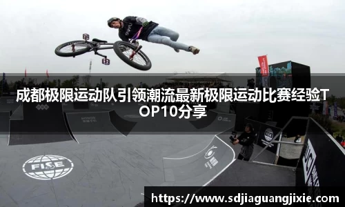 成都极限运动队引领潮流最新极限运动比赛经验TOP10分享