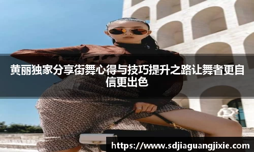黄丽独家分享街舞心得与技巧提升之路让舞者更自信更出色