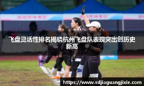 飞盘灵活性排名揭晓杭州飞盘队表现突出创历史新高