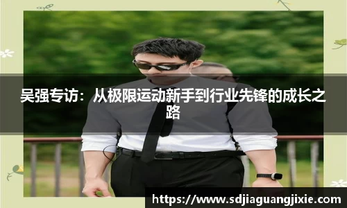 吴强专访：从极限运动新手到行业先锋的成长之路
