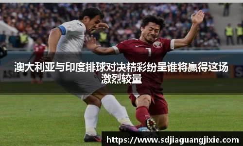 澳大利亚与印度排球对决精彩纷呈谁将赢得这场激烈较量