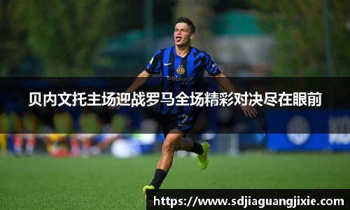 贝内文托主场迎战罗马全场精彩对决尽在眼前