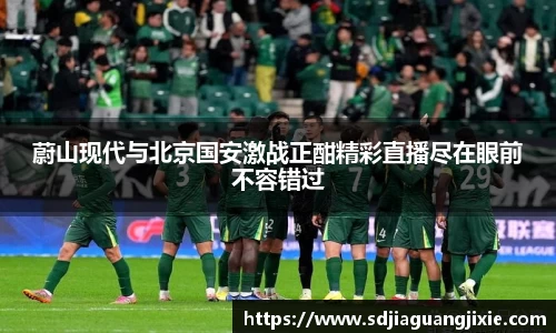 蔚山现代与北京国安激战正酣精彩直播尽在眼前不容错过